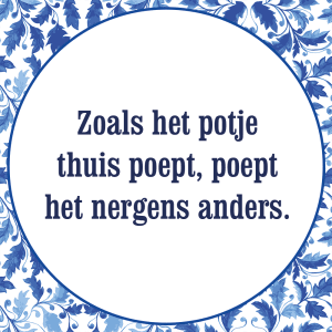 Tegeltje met spreuk: Zoals het potje thuis poept