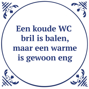 Tegeltje met spreuk: Een koude WC-bril is balen