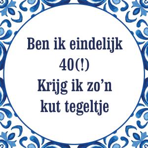 Tegeltje met spreuk: Ben ik eindelijk 40