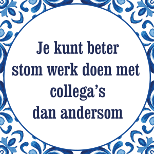 Tegeltje met spreuk: Je kunt beter stom werk doen met collega's dan andersom | Keramisch tegeltje