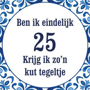 Tegeltje met spreuk: Ben ik eindelijk 25