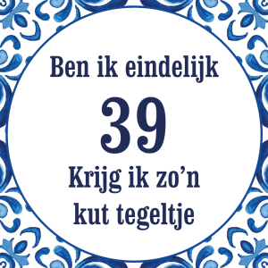 Tegeltje met spreuk: Ben ik eindelijk 39