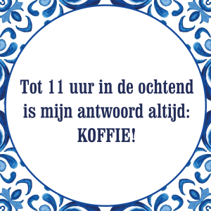 Tegeltje met spreuk: Tot 11 uur in de ochtend is mijn antwoord altijd: KOFFIE!