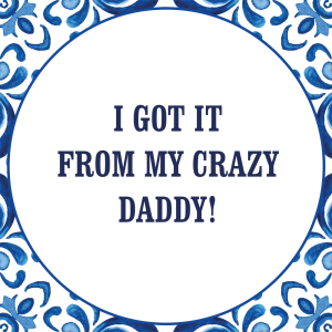 Tegeltje met spreuk: I got it from my crazy daddy