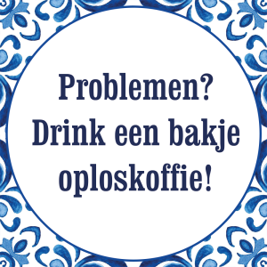 Tegeltje met spreuk: Problemen? Drink een bakje oploskoffie