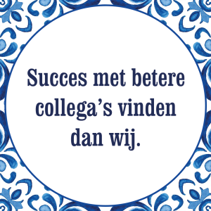 Tegeltje met spreuk: Succes met betere collega's vinden dan wij